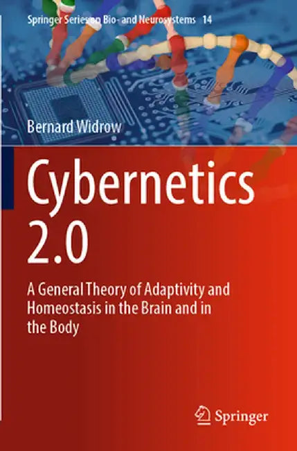 Cybernetics 2.0: A General Theory of Adaptivity and Homeostasis in the Brain and in the Body by Bernard Widrow