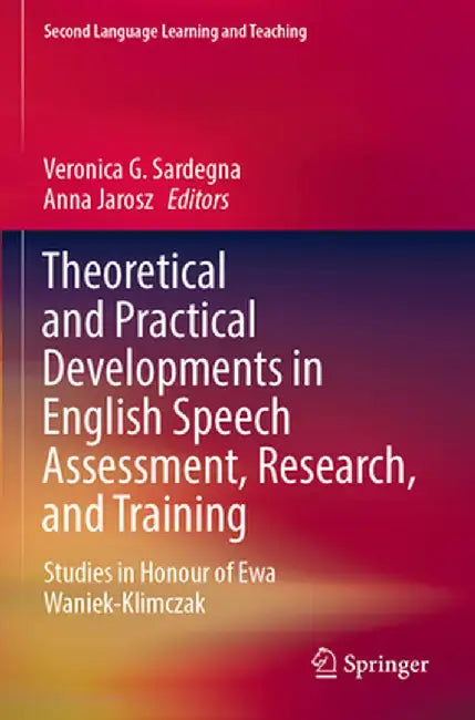 Theoretical and Practical Developments in English Speech Assessment, Research, and Training: Studies in Honour of Ewa Waniek-Klimczak by Veronica G. Sardegna