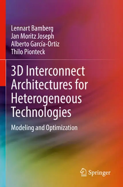 3D Interconnect Architectures for Heterogeneous Technologies: Modeling and Optimization by Lennart Bamberg