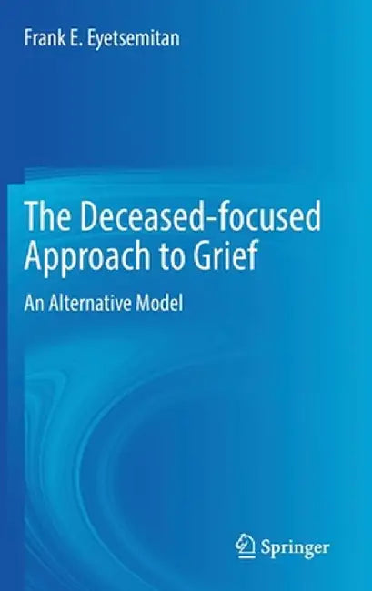The Deceased-Focused Approach to Grief: An Alternative Model by Frank E. Eyetsemitan