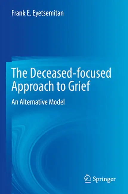 The Deceased-Focused Approach to Grief: An Alternative Model by Frank E. Eyetsemitan