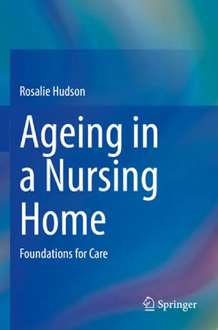 Ageing in a Nursing Home: Foundations for Care by Rosalie Hudson