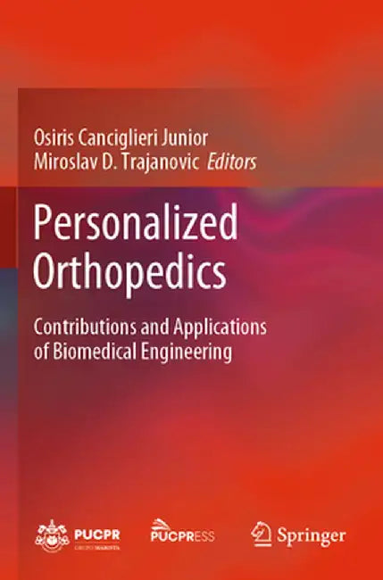 Personalized Orthopedics: Contributions and Applications of Biomedical Engineering by Osiris Canciglieri Junior