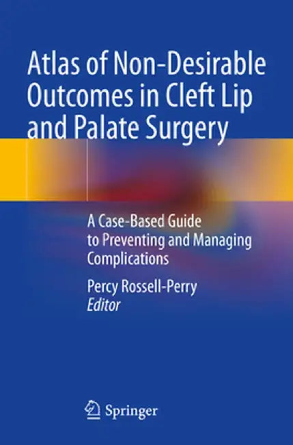 Atlas of Non-Desirable Outcomes in Cleft Lip and Palate Surgery: A Case-Based Guide to Preventing and Managing Complications by Percy Rossell-Perry