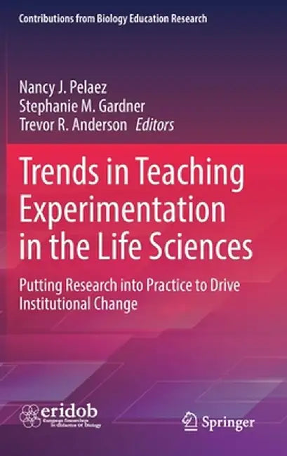 Trends in Teaching Experimentation in the Life Sciences: Putting Research Into Practice to Drive Institutional Change by Nancy J. Pelaez