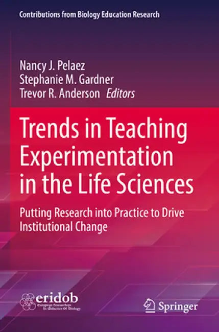 Trends in Teaching Experimentation in the Life Sciences: Putting Research Into Practice to Drive Institutional Change by Nancy J. Pelaez