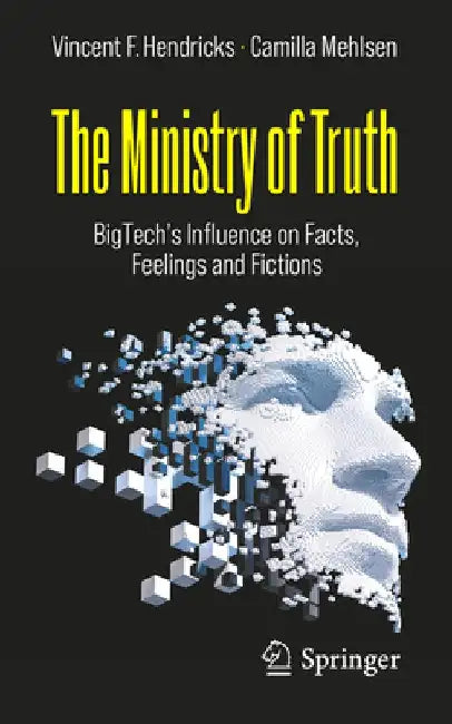 The Ministry of Truth: Bigtech's Influence on Facts, Feelings and Fictions by Vincent F. Hendricks