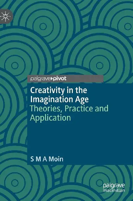 Creativity in the Imagination Age: Theories, Practice and Application by S. M. A. Moin