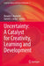 Uncertainty: A Catalyst for Creativity, Learning and Development by Ronald A. Beghetto