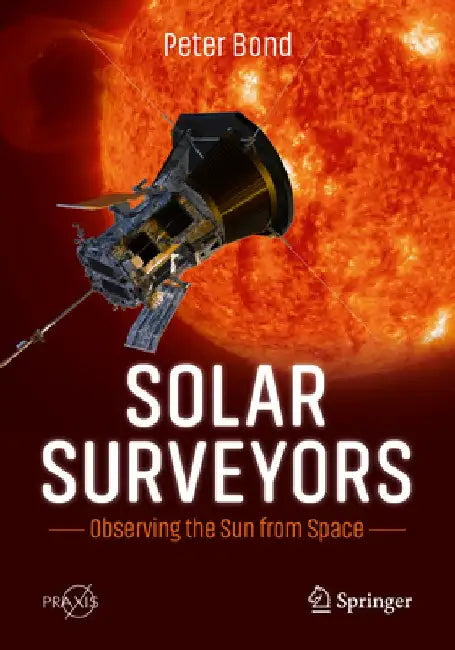 Solar Surveyors: Observing the Sun from Space by Peter Bond