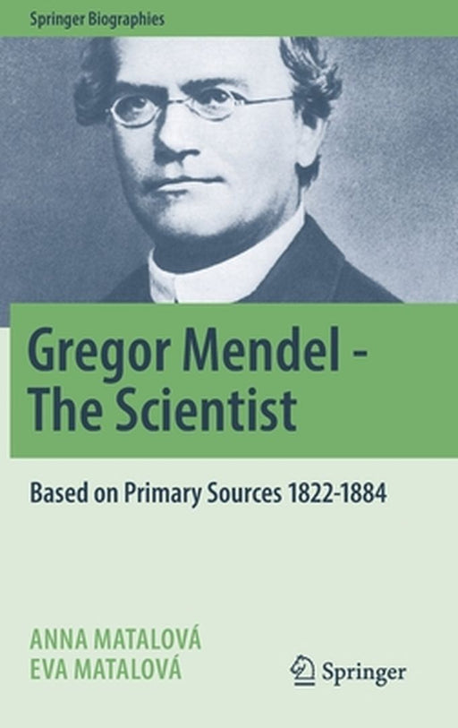 Gregor Mendel - The Scientist: Based on Primary Sources 1822-1884 by Anna Matalová