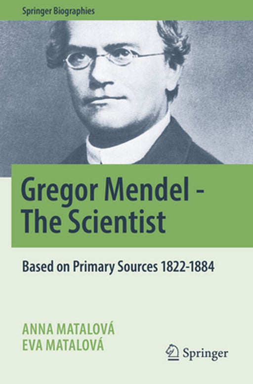 Gregor Mendel - The Scientist: Based on Primary Sources 1822-1884 by Anna Matalová