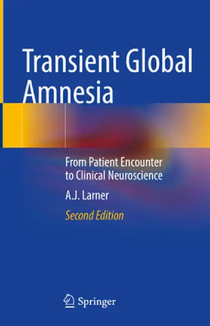 Transient Global Amnesia: From Patient Encounter to Clinical Neuroscience by Andrew Larner