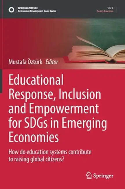Educational Response, Inclusion and Empowerment for Sdgs in Emerging Economies: How Do Education Systems Contribute to Raising Global Citizens? by Mustafa Öztürk