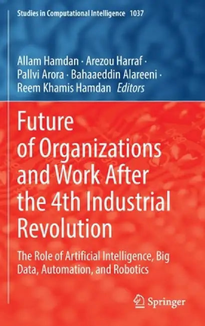 Future of Organizations and Work After the 4th Industrial Revolution: The Role of Artificial Intelligence, Big Data, Automation, and Robotics by Allam Hamdan