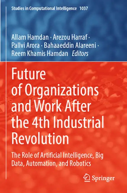 Future of Organizations and Work After the 4th Industrial Revolution: The Role of Artificial Intelligence, Big Data, Automation, and Robotics by Allam Hamdan