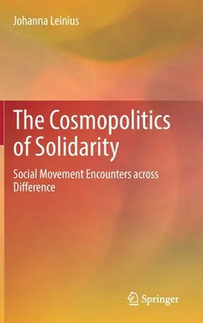 The Cosmopolitics of Solidarity: Social Movement Encounters Across Difference by Johanna Leinius