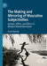 The Making and Mirroring of Masculine Subjectivities: Gender, Affect, and Ethics in Modern World Narratives by Susan Mooney