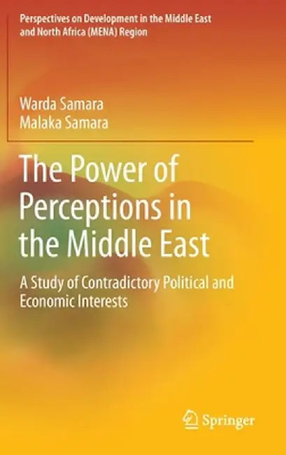 The Power of Perceptions in the Middle East: A Study of Contradictory Political and Economic Interests by Warda Samara