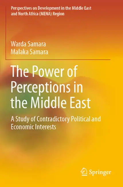 The Power of Perceptions in the Middle East: A Study of Contradictory Political and Economic Interests by Warda Samara