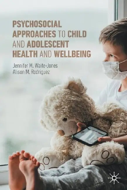 Psychosocial Approaches to Child and Adolescent Health and Wellbeing by Jennifer M. Waite-Jones