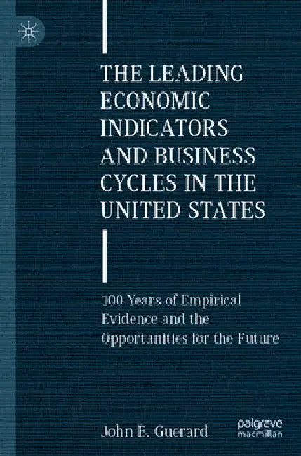 The Leading Economic Indicators and Business Cycles in the United States: 100 Years of Empirical Evidence and the Opportunities for the Future by John B. Guerard