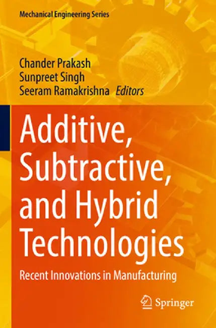 Additive, Subtractive, and Hybrid Technologies: Recent Innovations in Manufacturing by Chander Prakash