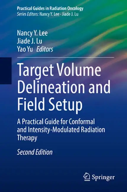 Target Volume Delineation and Field Setup: A Practical Guide for Conformal and Intensity-Modulated Radiation Therapy by Nancy Y. Lee