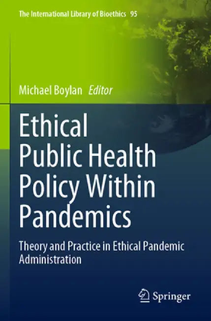 Ethical Public Health Policy Within Pandemics: Theory and Practice in Ethical Pandemic Administration by Michael Boylan