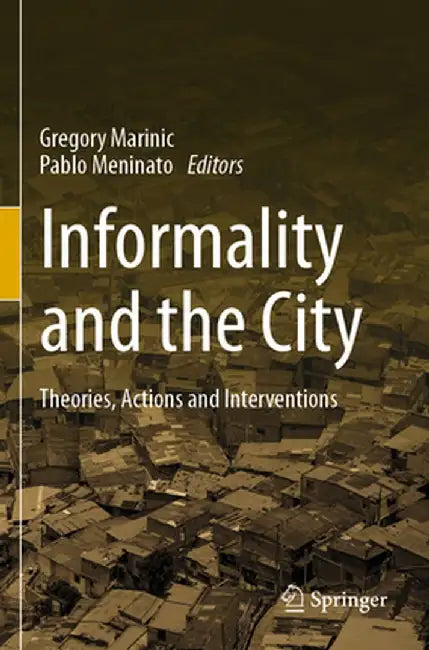 Informality and the City: Theories, Actions and Interventions by Gregory Marinic