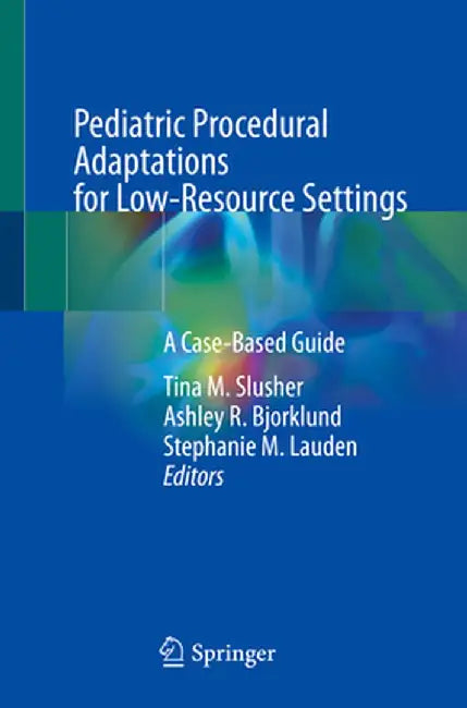 Pediatric Procedural Adaptations for Low-Resource Settings: A Case-Based Guide by Tina M. Slusher