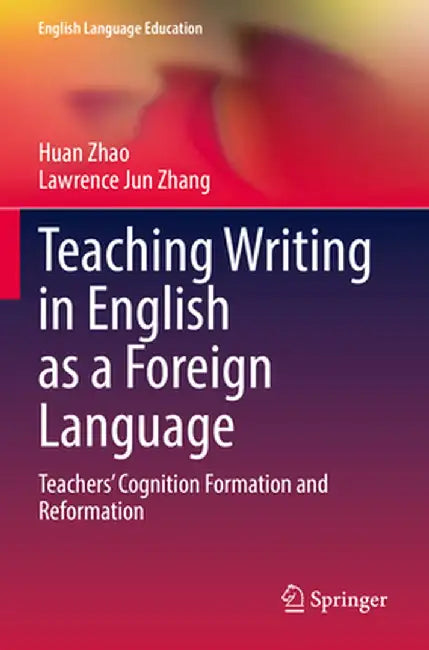 Teaching Writing in English as a Foreign Language: Teachers' Cognition Formation and Reformation by Huan Zhao