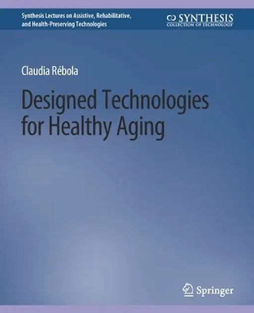 Designed Technologies for Healthy Aging by Claudia B. Rebola
