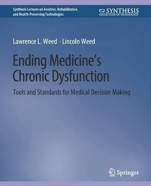 Ending Medicine's Chronic Dysfunction: Tools and Standards for Medical Decision Making by Lawrence L. Weed