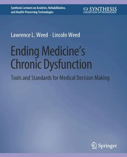 Ending Medicine's Chronic Dysfunction: Tools and Standards for Medical Decision Making by Lawrence L. Weed