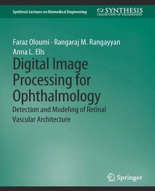 Digital Image Processing for Ophthalmology: Detection and Modeling of Retinal Vascular Architecture by Faraz Oloumi