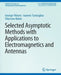Selected Asymptotic Methods with Applications to Electromagnetics and Antennas by George Fikioris