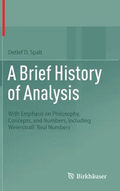 A Brief History of Analysis: With Emphasis on Philosophy, Concepts, and Numbers, Including Weierstraß' Real Numbers by Detlef D. Spalt