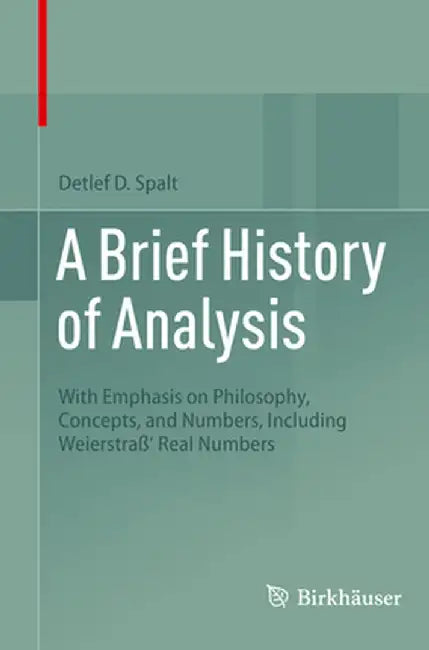 A Brief History of Analysis: With Emphasis on Philosophy, Concepts, and Numbers, Including Weierstraß' Real Numbers by Detlef D. Spalt