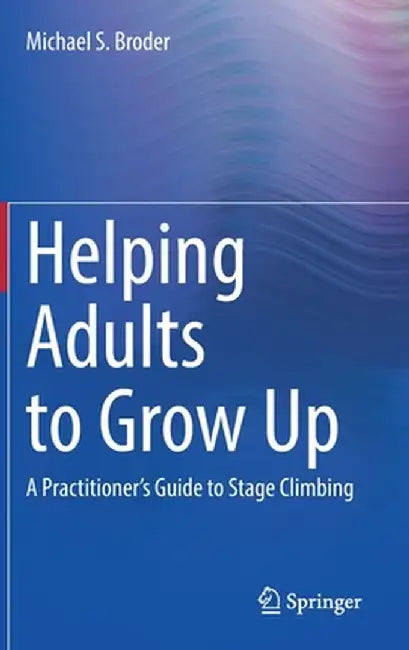 Helping Adults to Grow Up: A Practitioner's Guide to Stage Climbing by Michael S. Broder