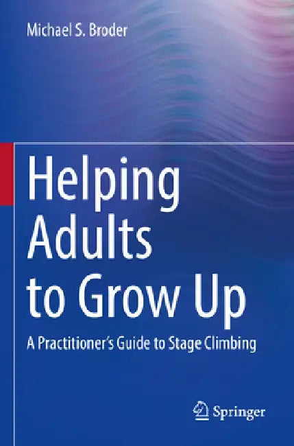 Helping Adults to Grow Up: A Practitioner's Guide to Stage Climbing by Michael S. Broder