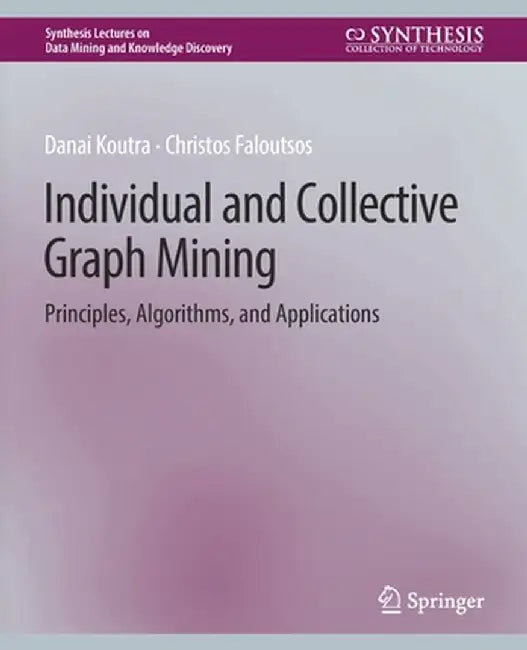 Individual and Collective Graph Mining: Principles, Algorithms, and Applications by Danai Koutra