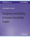Designing and Building Enterprise Knowledge Graphs by Juan Sequeda