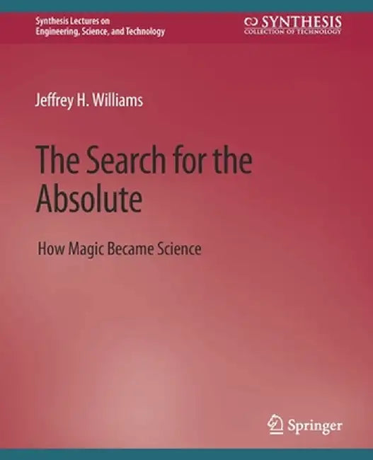 The Search for the Absolute: How Magic Became Science by Jeffrey H. Williams