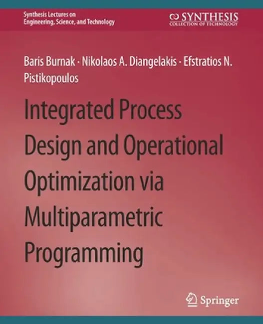 Integrated Process Design and Operational Optimization Via Multiparametric Programming by Baris Burnak