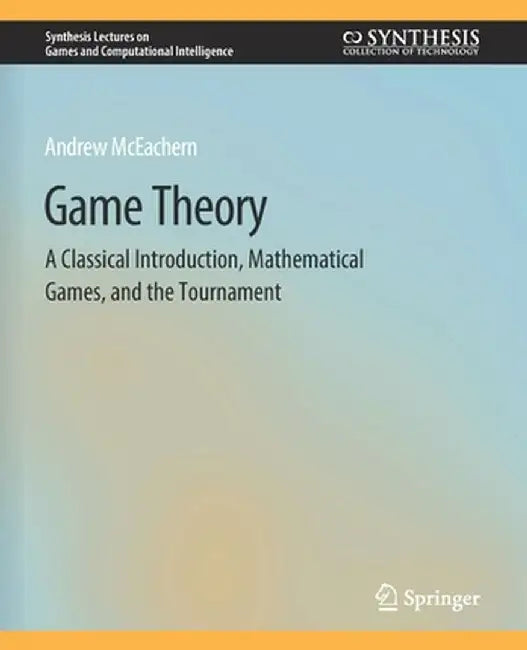 Game Theory: A Classical Introduction, Mathematical Games, and the Tournament by Andrew McEachern