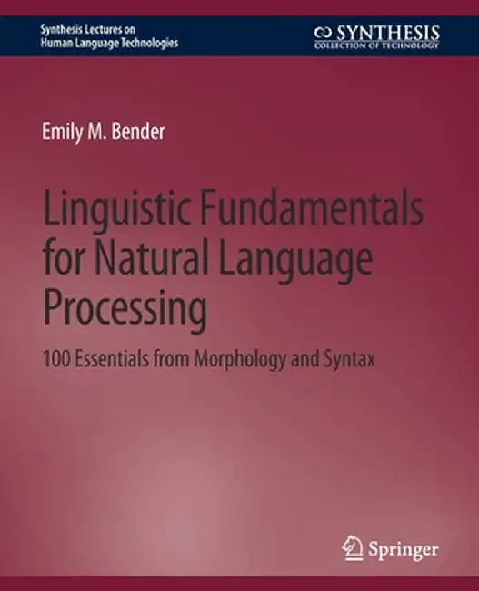 Linguistic Fundamentals for Natural Language Processing: 100 Essentials from Morphology and Syntax by Emily M. Bender