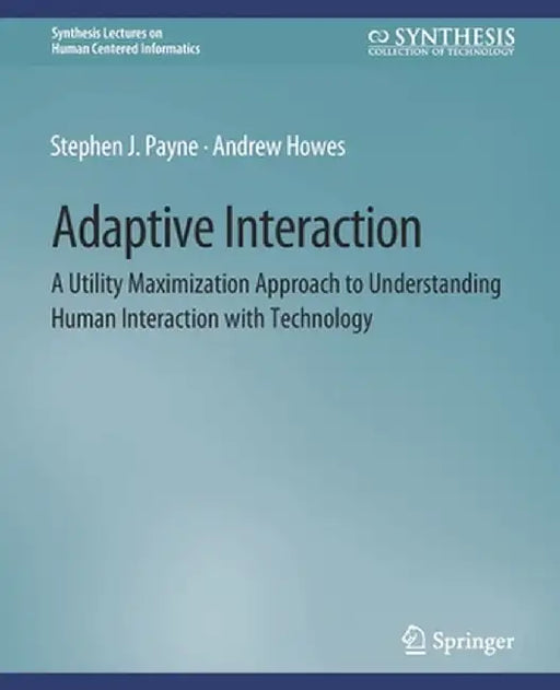 Adaptive Interaction: A Utility Maximization Approach to Understanding Human Interaction with Technology by Stephen J. Payne