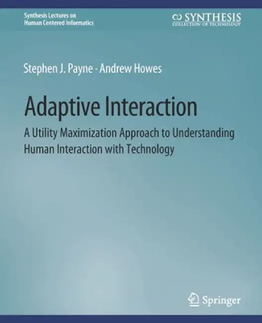 Adaptive Interaction: A Utility Maximization Approach to Understanding Human Interaction with Technology by Stephen J. Payne