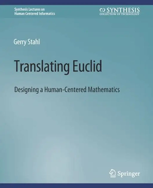 Translating Euclid: Designing a Human-Centered Mathematics by Gerry Stahl